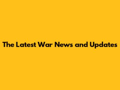 The Latest War News and Updates