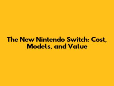 The New Nintendo Switch: Cost, Models, and Value