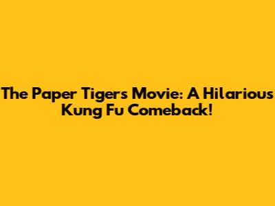 The Paper Tigers Movie: A Hilarious Kung Fu Comeback!