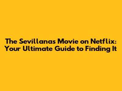 The Sevillanas Movie on Netflix: Your Ultimate Guide to Finding It
