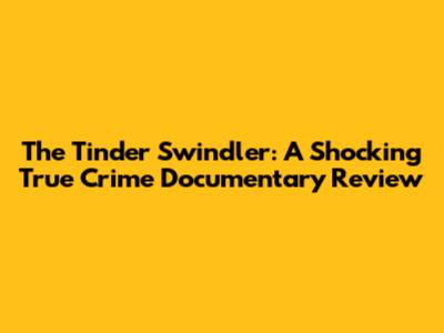 The Tinder Swindler: A Shocking True Crime Documentary Review
