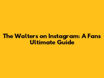 The Walters on Instagram: A Fan's Ultimate Guide