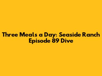 Three Meals a Day: Seaside Ranch Episode 89 Dive