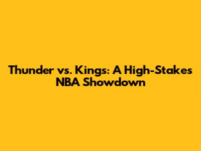 Thunder vs. Kings: A High-Stakes NBA Showdown