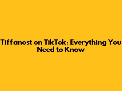 Tiffanost on TikTok: Everything You Need to Know