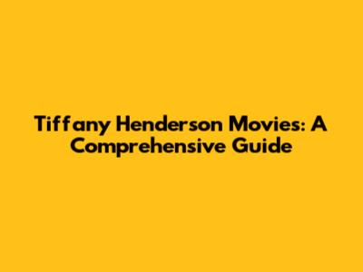 Tiffany Henderson Movies: A Comprehensive Guide