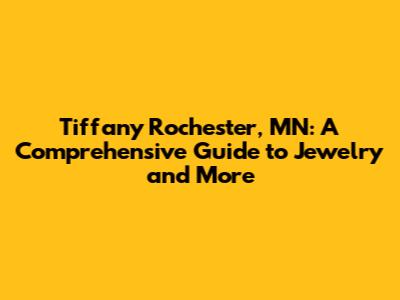 Tiffany Rochester, MN: A Comprehensive Guide to Jewelry and More