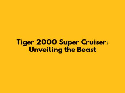 Tiger 2000 Super Cruiser: Unveiling the Beast