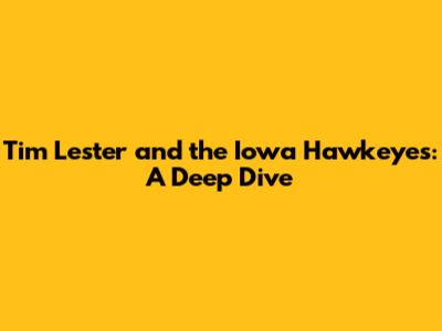 Tim Lester and the Iowa Hawkeyes: A Deep Dive