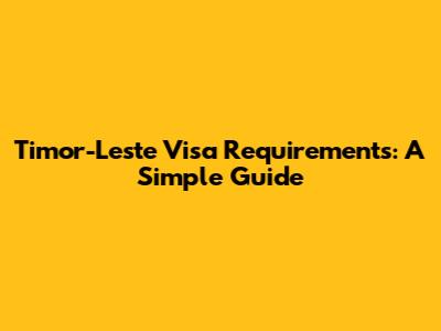 Timor-Leste Visa Requirements: A Simple Guide