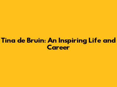 Tina de Bruin: An Inspiring Life and Career