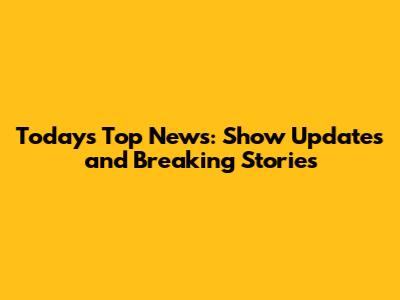 Today's Top News: Show Updates and Breaking Stories