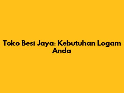 Toko Besi Jaya: Kebutuhan Logam Anda