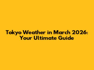 Tokyo Weather in March 2026: Your Ultimate Guide