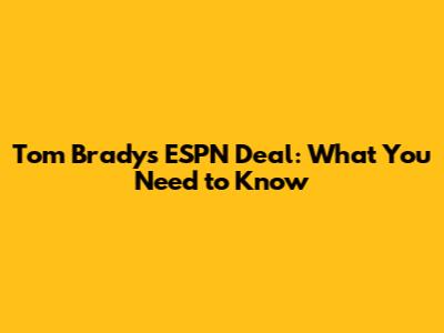 Tom Brady's ESPN Deal: What You Need to Know