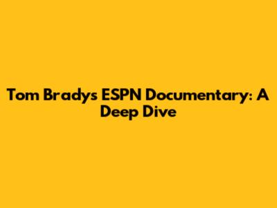 Tom Brady's ESPN Documentary: A Deep Dive