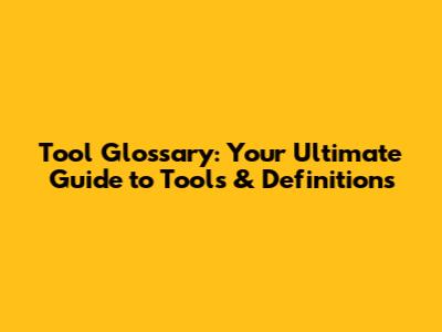 Tool Glossary: Your Ultimate Guide to Tools & Definitions