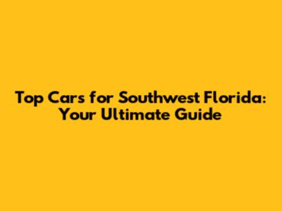 Top Cars for Southwest Florida: Your Ultimate Guide