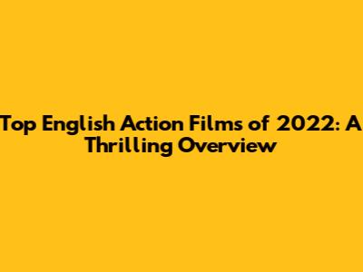 Top English Action Films of 2022: A Thrilling Overview