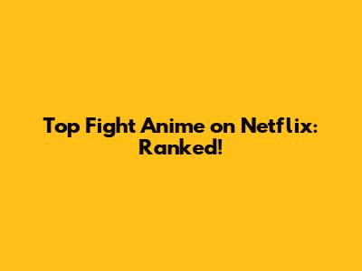 Top Fight Anime on Netflix: Ranked!