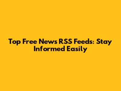 Top Free News RSS Feeds: Stay Informed Easily