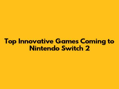 Top Innovative Games Coming to Nintendo Switch 2