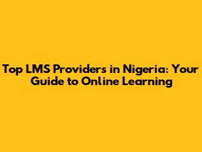 Top LMS Providers in Nigeria: Your Guide to Online Learning