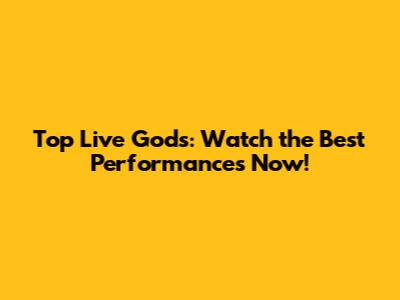 Top Live Gods: Watch the Best Performances Now!