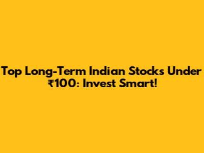 Top Long-Term Indian Stocks Under ₹100: Invest Smart!