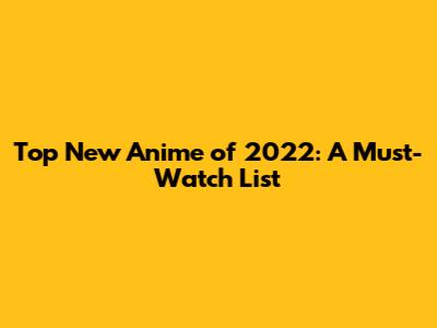 Top New Anime of 2022: A Must-Watch List