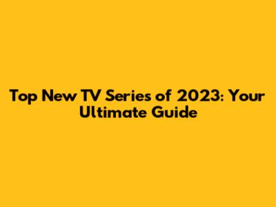 Top New TV Series of 2023: Your Ultimate Guide