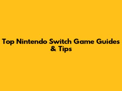 Top Nintendo Switch Game Guides & Tips