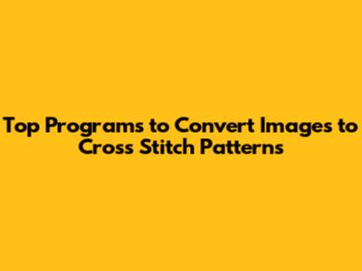 Top Programs to Convert Images to Cross Stitch Patterns