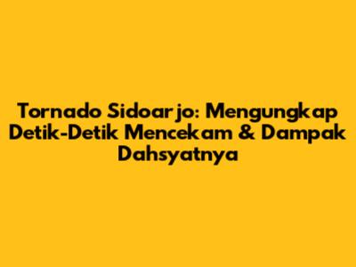 Tornado Sidoarjo: Mengungkap Detik-Detik Mencekam & Dampak Dahsyatnya