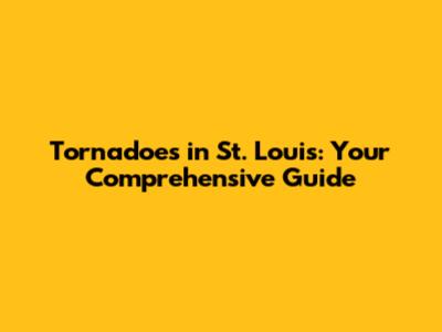 Tornadoes in St. Louis: Your Comprehensive Guide