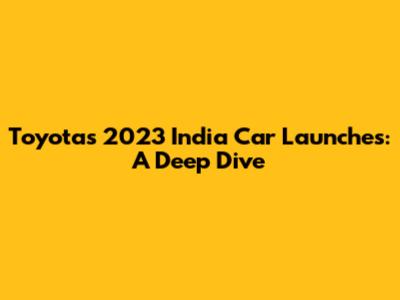 Toyota's 2023 India Car Launches: A Deep Dive