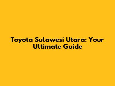 Toyota Sulawesi Utara: Your Ultimate Guide