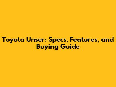 Toyota Unser: Specs, Features, and Buying Guide