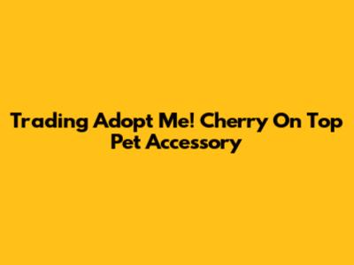 Trading Adopt Me! Cherry On Top Pet Accessory