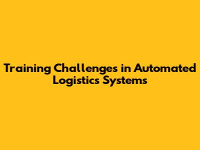 Training Challenges in Automated Logistics Systems
