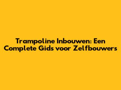 Trampoline Inbouwen: Een Complete Gids voor Zelfbouwers