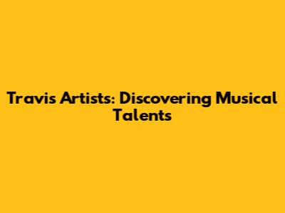 Travis Artists: Discovering Musical Talents