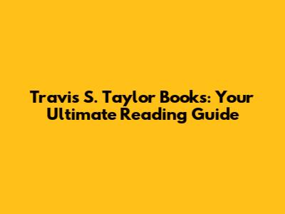 Travis S. Taylor Books: Your Ultimate Reading Guide