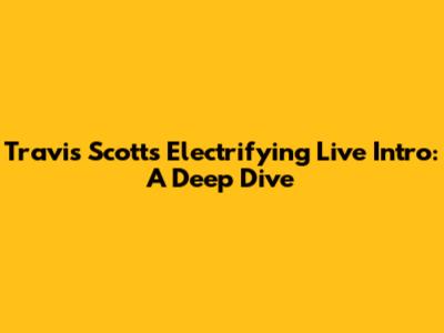 Travis Scott's Electrifying Live Intro: A Deep Dive