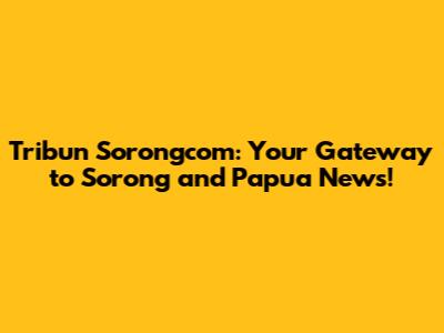 Tribun Sorongcom: Your Gateway to Sorong and Papua News!