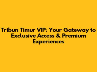Tribun Timur VIP: Your Gateway to Exclusive Access & Premium Experiences