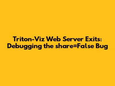 Triton-Viz Web Server Exits: Debugging the `share=False` Bug