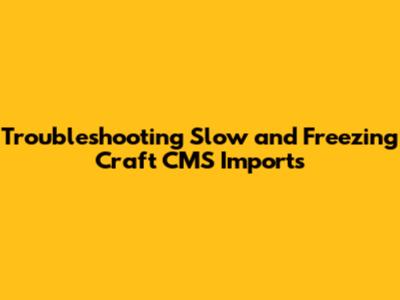 Troubleshooting Slow and Freezing Craft CMS Imports