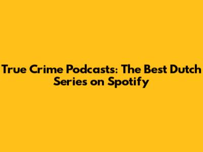 True Crime Podcasts: The Best Dutch Series on Spotify