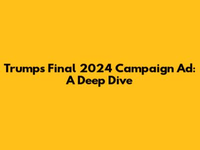 Trump's Final 2024 Campaign Ad: A Deep Dive